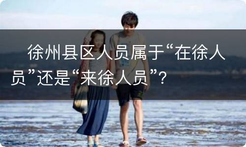 ​徐州县区人员属于“在徐人员”还是“来徐人员”？