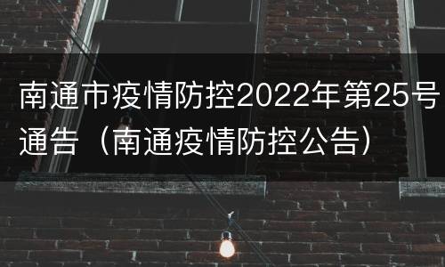 南通市疫情防控2022年第25号通告（南通疫情防控公告）