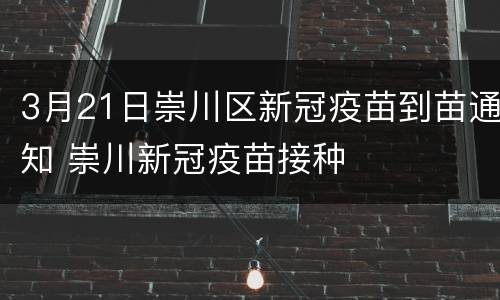 3月21日崇川区新冠疫苗到苗通知 崇川新冠疫苗接种