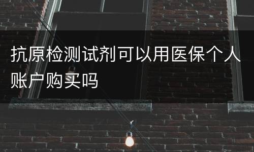 抗原检测试剂可以用医保个人账户购买吗