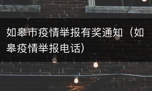 如皋市疫情举报有奖通知（如皋疫情举报电话）