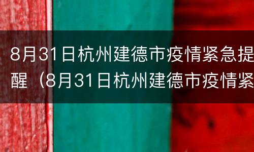 8月31日杭州建德市疫情紧急提醒（8月31日杭州建德市疫情紧急提醒公告）