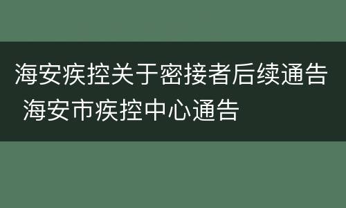 海安疾控关于密接者后续通告 海安市疾控中心通告