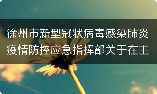 徐州市新型冠状病毒感染肺炎疫情防控应急指挥部关于在主城区开展全员核酸检测应急演练的通告
