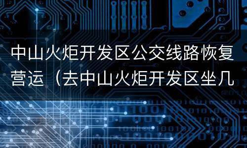 中山火炬开发区公交线路恢复营运（去中山火炬开发区坐几路车）