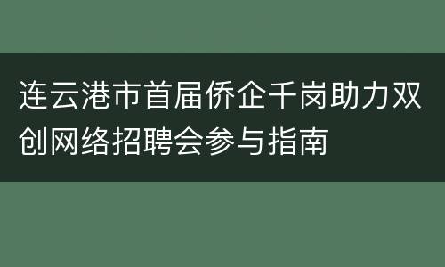 连云港市首届侨企千岗助力双创网络招聘会参与指南