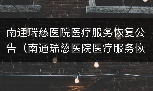 南通瑞慈医院医疗服务恢复公告（南通瑞慈医院医疗服务恢复公告最新）