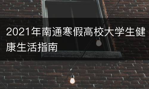 2021年南通寒假高校大学生健康生活指南