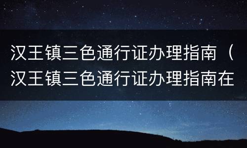 汉王镇三色通行证办理指南（汉王镇三色通行证办理指南在哪里）