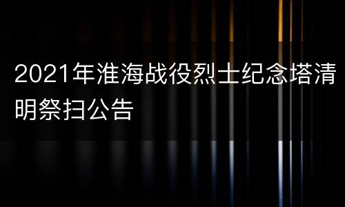 2021年淮海战役烈士纪念塔清明祭扫公告