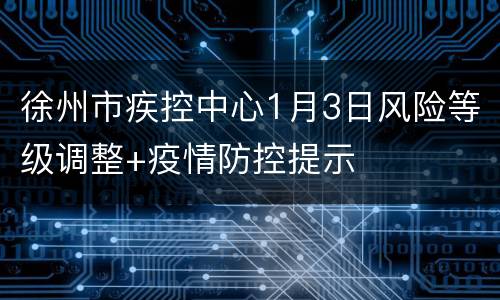 徐州市疾控中心1月3日风险等级调整+疫情防控提示