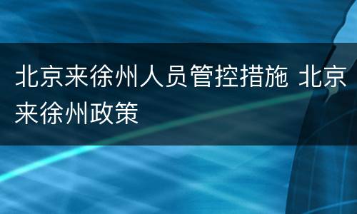 北京来徐州人员管控措施 北京来徐州政策