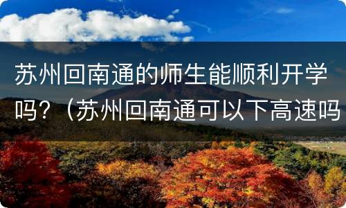 苏州回南通的师生能顺利开学吗?（苏州回南通可以下高速吗）