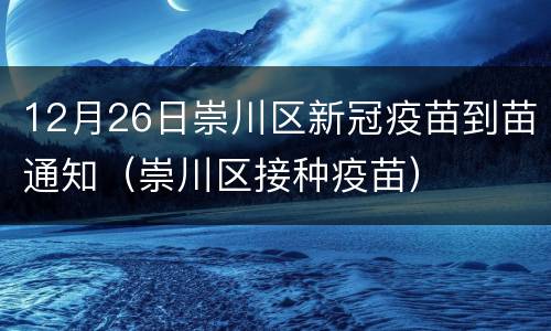 12月26日崇川区新冠疫苗到苗通知（崇川区接种疫苗）