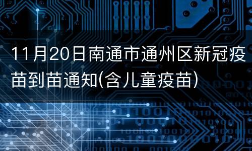11月20日南通市通州区新冠疫苗到苗通知(含儿童疫苗)