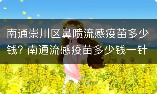 南通崇川区鼻喷流感疫苗多少钱? 南通流感疫苗多少钱一针