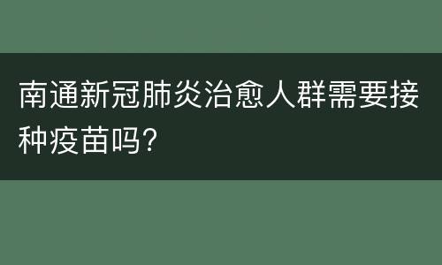 南通新冠肺炎治愈人群需要接种疫苗吗?