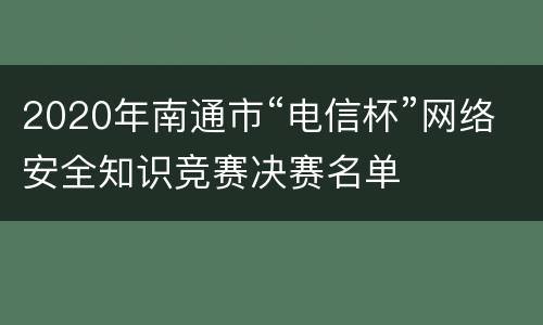 2020年南通市“电信杯”网络安全知识竞赛决赛名单