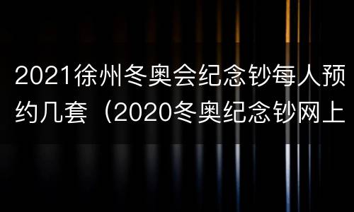 2021徐州冬奥会纪念钞每人预约几套（2020冬奥纪念钞网上预约）