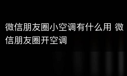 微信朋友圈小空调有什么用 微信朋友圈开空调