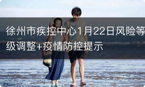 徐州市疾控中心1月22日风险等级调整+疫情防控提示