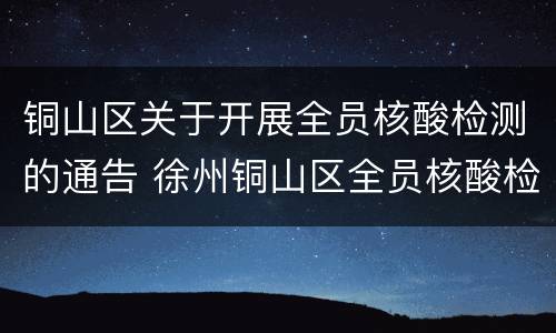 铜山区关于开展全员核酸检测的通告 徐州铜山区全员核酸检测
