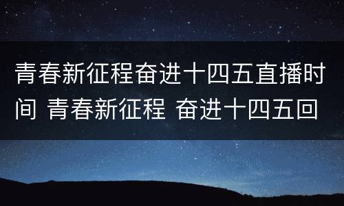 青春新征程奋进十四五直播时间 青春新征程 奋进十四五回放
