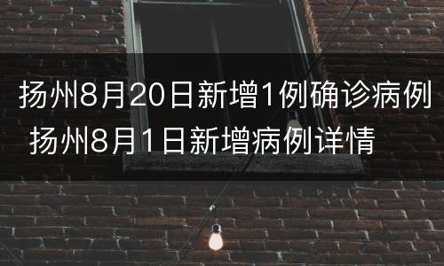 扬州8月20日新增1例确诊病例 扬州8月1日新增病例详情
