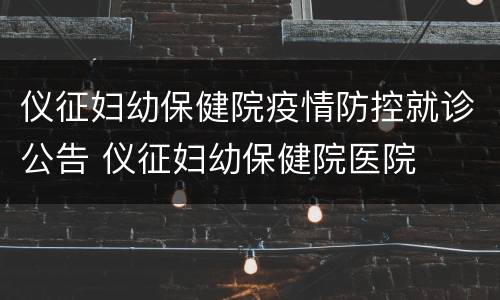 仪征妇幼保健院疫情防控就诊公告 仪征妇幼保健院医院