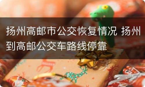 扬州高邮市公交恢复情况 扬州到高邮公交车路线停靠