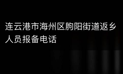 连云港市海州区朐阳街道返乡人员报备电话