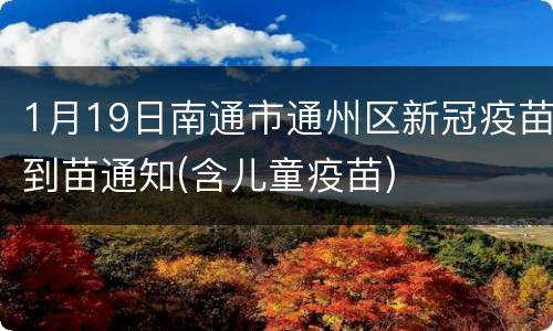1月19日南通市通州区新冠疫苗到苗通知(含儿童疫苗)