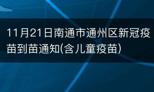 11月21日南通市通州区新冠疫苗到苗通知(含儿童疫苗)