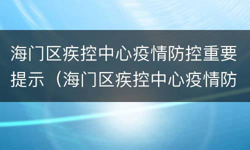 海门区疾控中心疫情防控重要提示（海门区疾控中心疫情防控重要提示是什么）