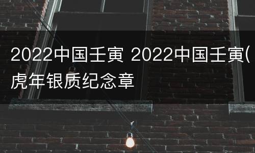 2022中国壬寅 2022中国壬寅(虎年银质纪念章