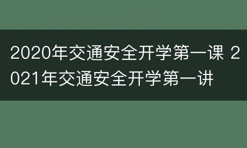 2020年交通安全开学第一课 2021年交通安全开学第一讲