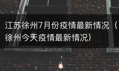 江苏徐州7月份疫情最新情况（徐州今天疫情最新情况）