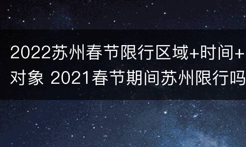 2022苏州春节限行区域+时间+对象 2021春节期间苏州限行吗