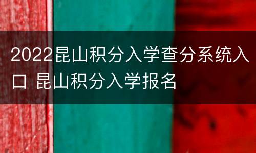 2022昆山积分入学查分系统入口 昆山积分入学报名