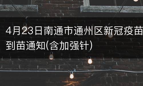4月23日南通市通州区新冠疫苗到苗通知(含加强针)