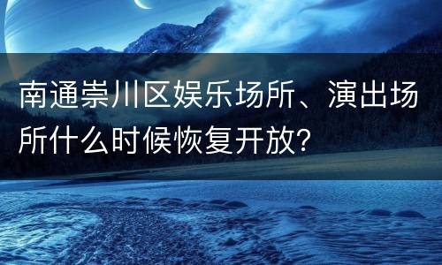 南通崇川区娱乐场所、演出场所什么时候恢复开放？