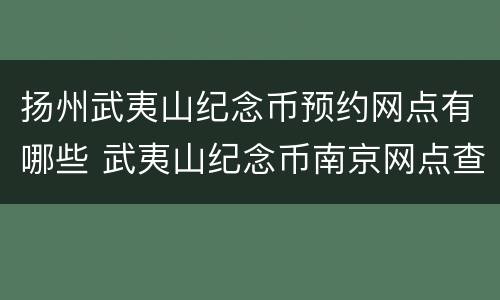 扬州武夷山纪念币预约网点有哪些 武夷山纪念币南京网点查询