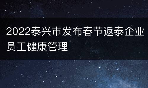 2022泰兴市发布春节返泰企业员工健康管理
