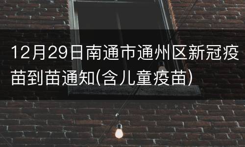 12月29日南通市通州区新冠疫苗到苗通知(含儿童疫苗)