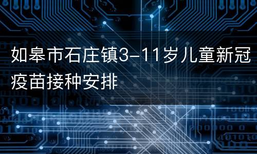 如皋市石庄镇3-11岁儿童新冠疫苗接种安排
