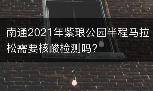 南通2021年紫琅公园半程马拉松需要核酸检测吗?
