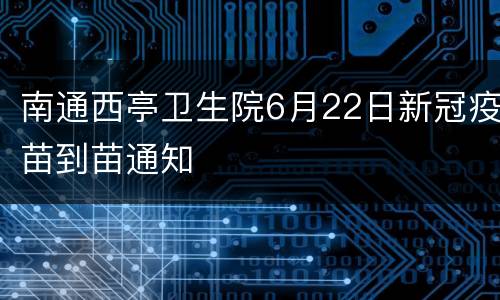 南通西亭卫生院6月22日新冠疫苗到苗通知
