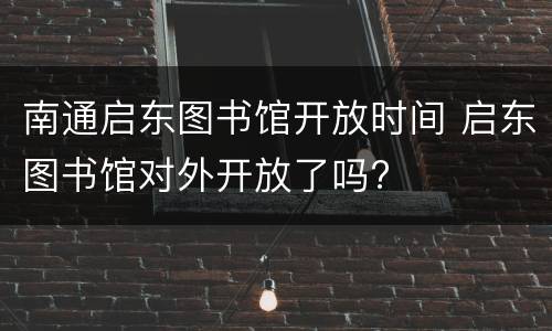 南通启东图书馆开放时间 启东图书馆对外开放了吗?