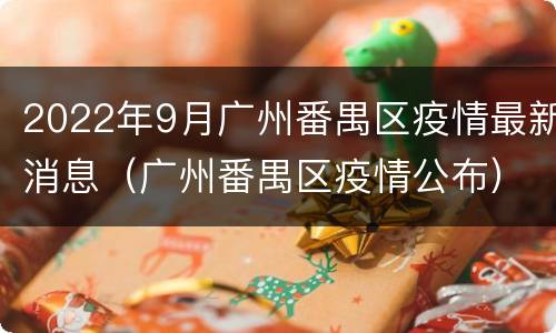2022年9月广州番禺区疫情最新消息（广州番禺区疫情公布）