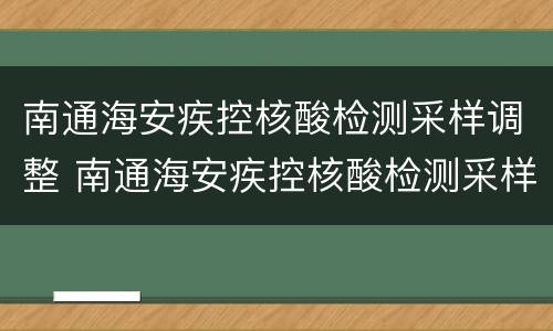 南通海安疾控核酸检测采样调整 南通海安疾控核酸检测采样调整方案